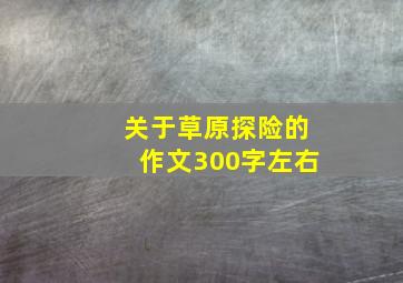 关于草原探险的作文300字左右