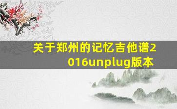 关于郑州的记忆吉他谱2016unplug版本