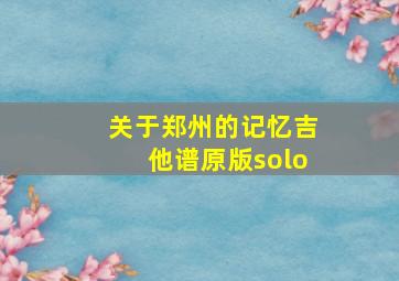 关于郑州的记忆吉他谱原版solo