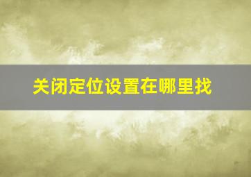 关闭定位设置在哪里找