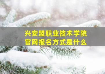 兴安盟职业技术学院官网报名方式是什么