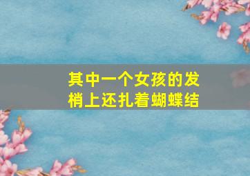 其中一个女孩的发梢上还扎着蝴蝶结