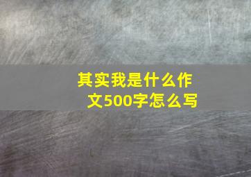 其实我是什么作文500字怎么写