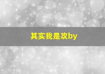 其实我是攻by