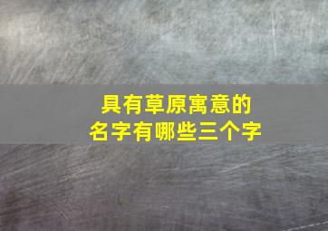 具有草原寓意的名字有哪些三个字