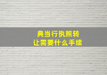 典当行执照转让需要什么手续