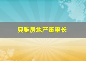 典雅房地产董事长