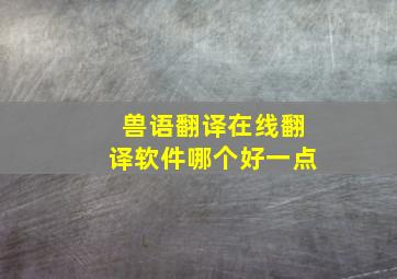 兽语翻译在线翻译软件哪个好一点