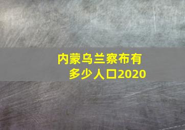 内蒙乌兰察布有多少人口2020