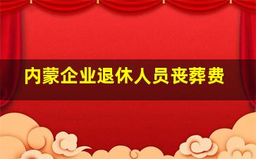 内蒙企业退休人员丧葬费