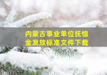 内蒙古事业单位抚恤金发放标准文件下载