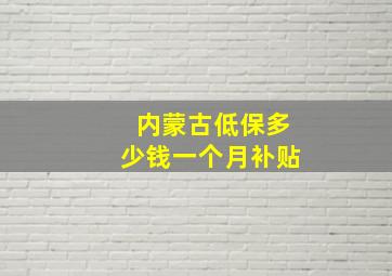 内蒙古低保多少钱一个月补贴