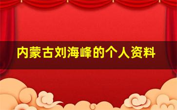 内蒙古刘海峰的个人资料