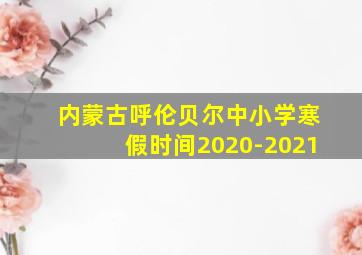 内蒙古呼伦贝尔中小学寒假时间2020-2021