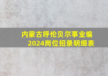 内蒙古呼伦贝尔事业编2024岗位招录明细表