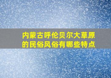 内蒙古呼伦贝尔大草原的民俗风俗有哪些特点