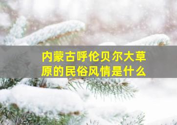 内蒙古呼伦贝尔大草原的民俗风情是什么