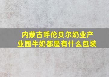 内蒙古呼伦贝尔奶业产业园牛奶都是有什么包装