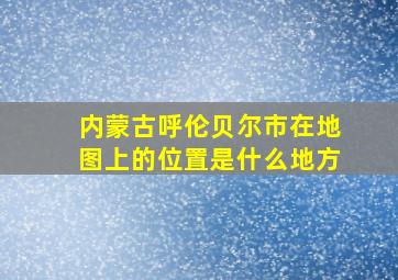 内蒙古呼伦贝尔市在地图上的位置是什么地方