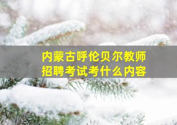 内蒙古呼伦贝尔教师招聘考试考什么内容