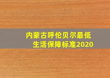 内蒙古呼伦贝尔最低生活保障标准2020