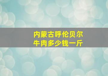 内蒙古呼伦贝尔牛肉多少钱一斤