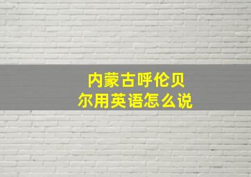 内蒙古呼伦贝尔用英语怎么说