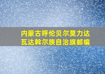 内蒙古呼伦贝尔莫力达瓦达斡尔族自治旗邮编