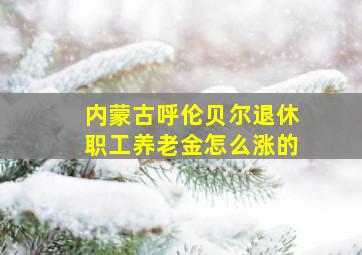 内蒙古呼伦贝尔退休职工养老金怎么涨的