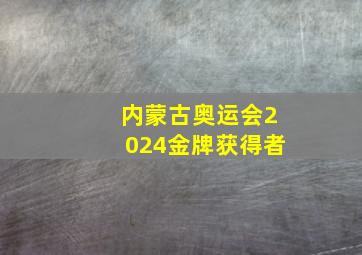 内蒙古奥运会2024金牌获得者