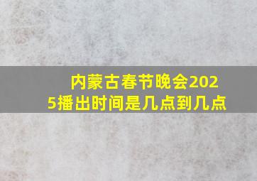 内蒙古春节晚会2025播出时间是几点到几点