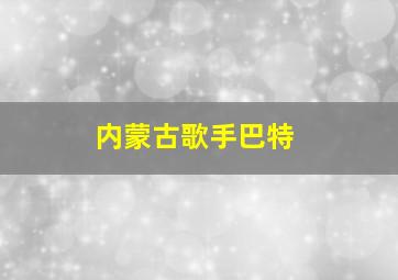 内蒙古歌手巴特