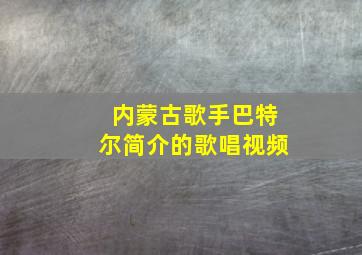 内蒙古歌手巴特尔简介的歌唱视频