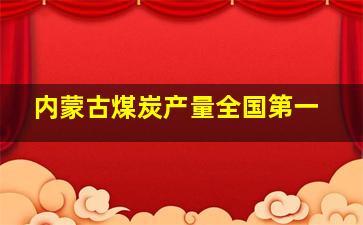 内蒙古煤炭产量全国第一