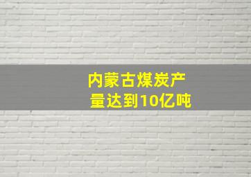 内蒙古煤炭产量达到10亿吨