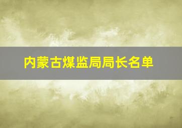 内蒙古煤监局局长名单