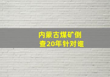 内蒙古煤矿倒查20年针对谁