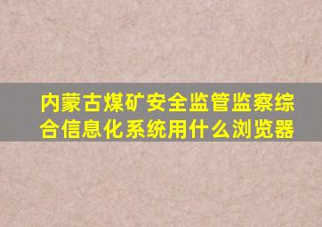 内蒙古煤矿安全监管监察综合信息化系统用什么浏览器