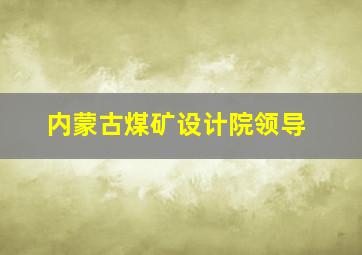 内蒙古煤矿设计院领导