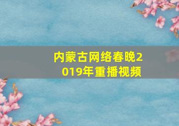 内蒙古网络春晚2019年重播视频