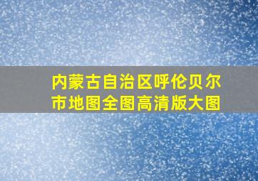 内蒙古自治区呼伦贝尔市地图全图高清版大图