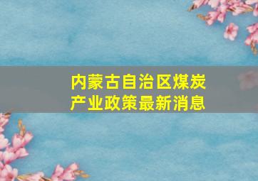 内蒙古自治区煤炭产业政策最新消息