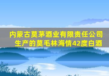 内蒙古莫茅酒业有限责任公司生产的莫毛林海情42度白酒