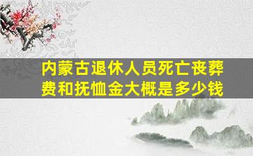 内蒙古退休人员死亡丧葬费和抚恤金大概是多少钱