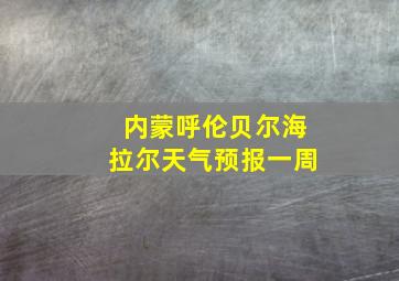 内蒙呼伦贝尔海拉尔天气预报一周