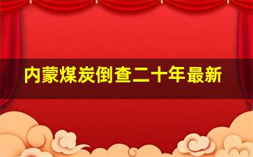 内蒙煤炭倒查二十年最新