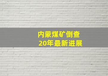 内蒙煤矿倒查20年最新进展