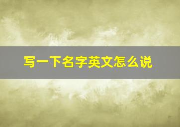 写一下名字英文怎么说