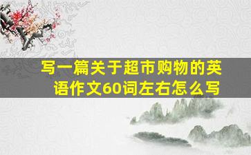 写一篇关于超市购物的英语作文60词左右怎么写