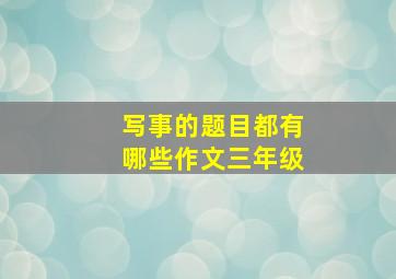 写事的题目都有哪些作文三年级